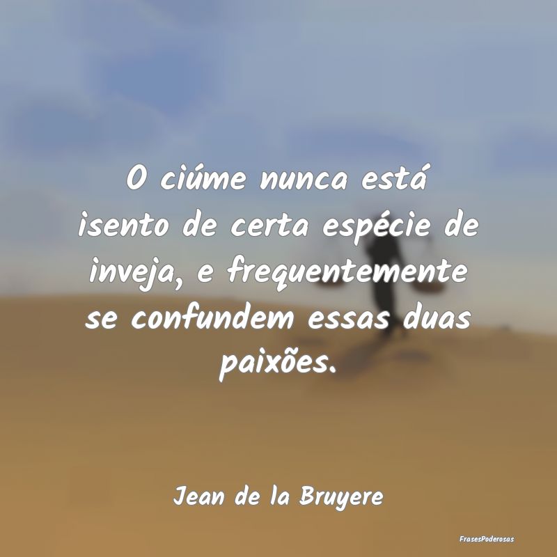 O ciúme nunca está isento de certa espécie de i... O ciúme nunca está isento de certa espécie de i...