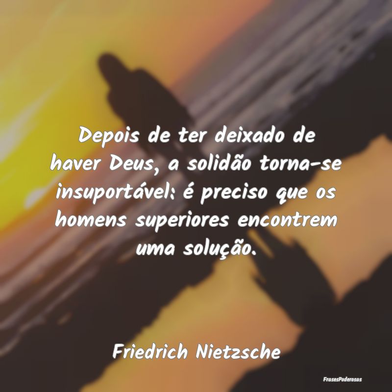 Depois de ter deixado de haver Deus, a solidão to... Depois de ter deixado de haver Deus, a solidão to...