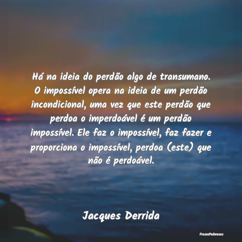 Há na ideia do perdão algo de transumano. O impo... Há na ideia do perdão algo de transumano. O impo...