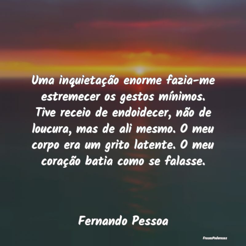 Uma inquietação enorme fazia-me estremecer os ge... Uma inquietação enorme fazia-me estremecer os ge...