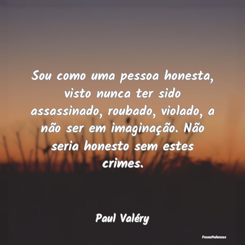 Sou como uma pessoa honesta, visto nunca ter sido ... Sou como uma pessoa honesta, visto nunca ter sido ...