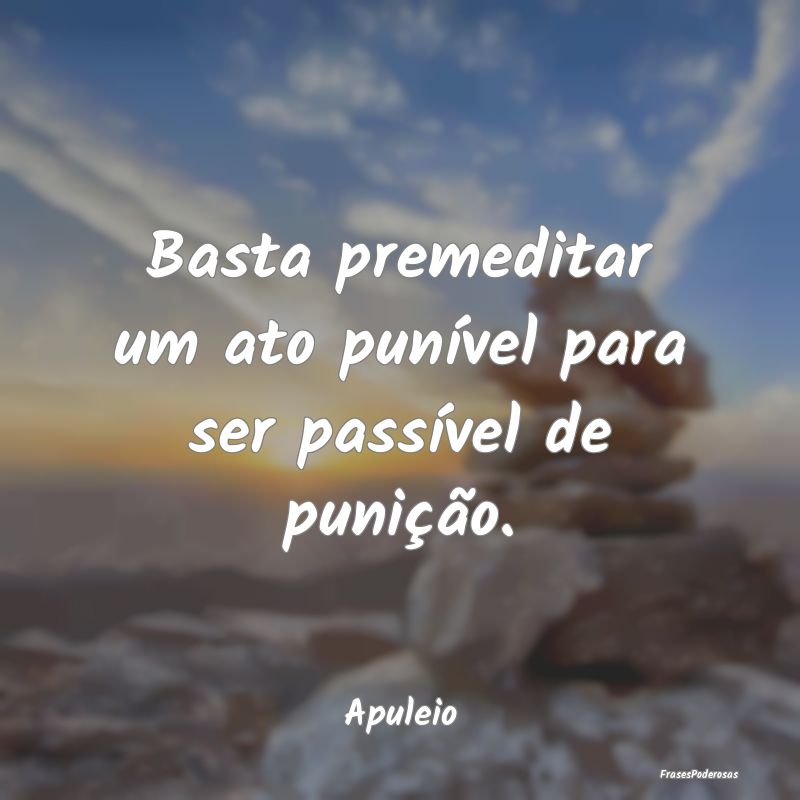 Basta premeditar um ato punível para ser passíve...