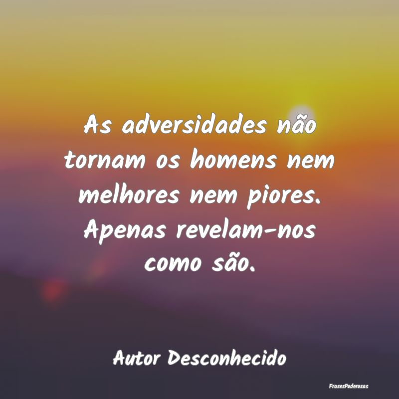 Frases de Adversidade - As adversidades não tornam os homens nem melhores...