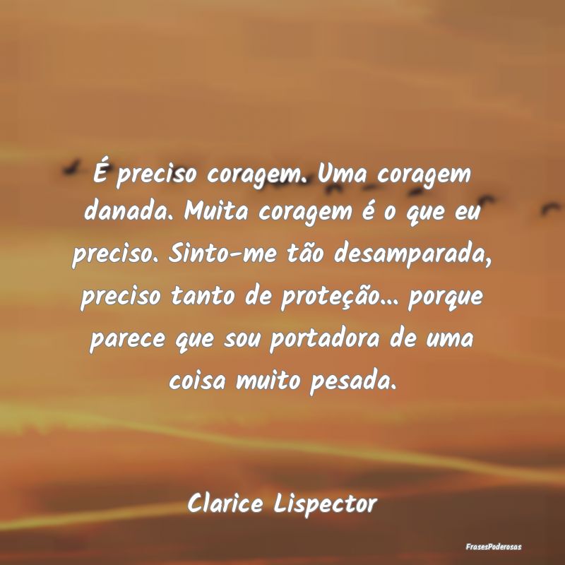 É preciso coragem. Uma coragem danada. Muita cora... É preciso coragem. Uma coragem danada. Muita cora...