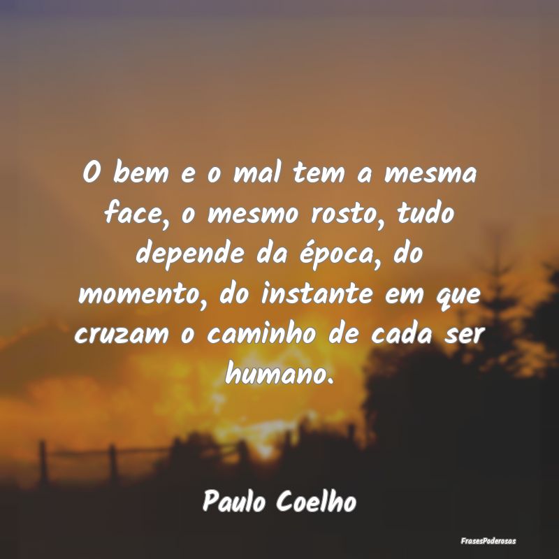 O bem e o mal tem a mesma face, o mesmo rosto, tud... O bem e o mal tem a mesma face, o mesmo rosto, tud...