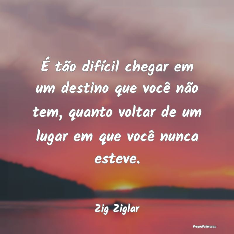 É tão difÃcil chegar em um destino que você nÃ... É tão difÃcil chegar em um destino que você nÃ...