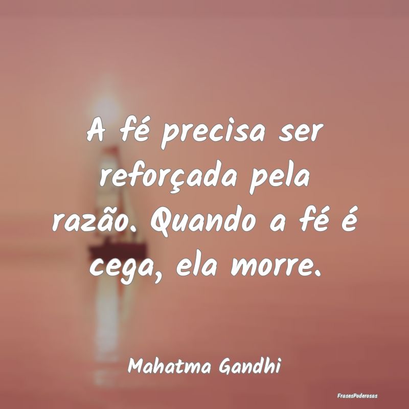 A fé precisa ser reforçada pela razão. Quando a...