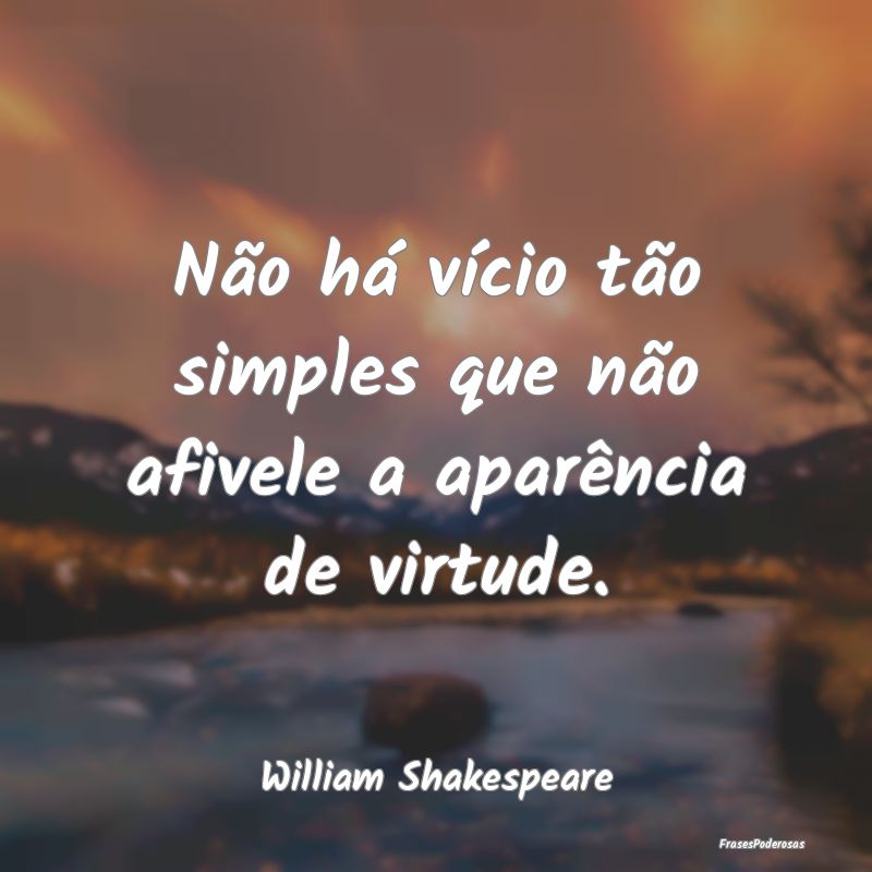 Não há vício tão simples que não afivele a ap...