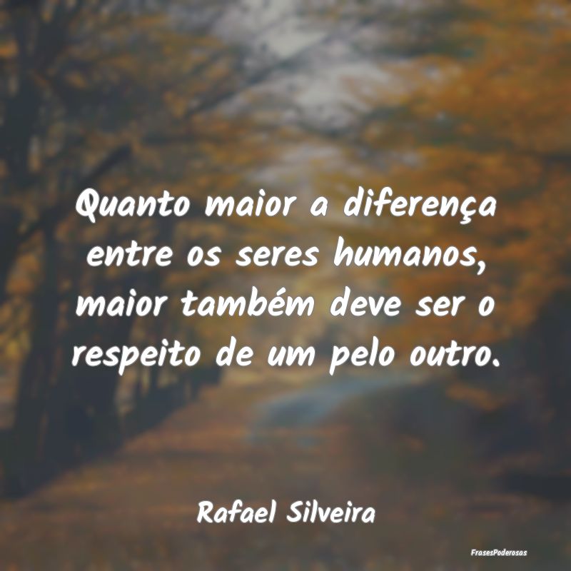Quanto maior a diferença entre os seres humanos, ... Quanto maior a diferença entre os seres humanos, ...