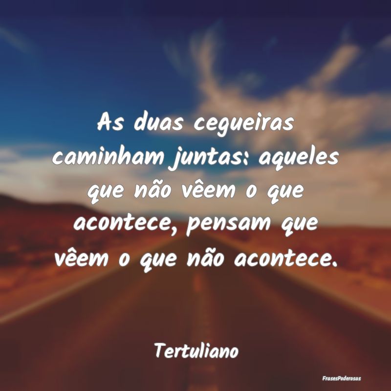As duas cegueiras caminham juntas: aqueles que nã... As duas cegueiras caminham juntas: aqueles que nã...