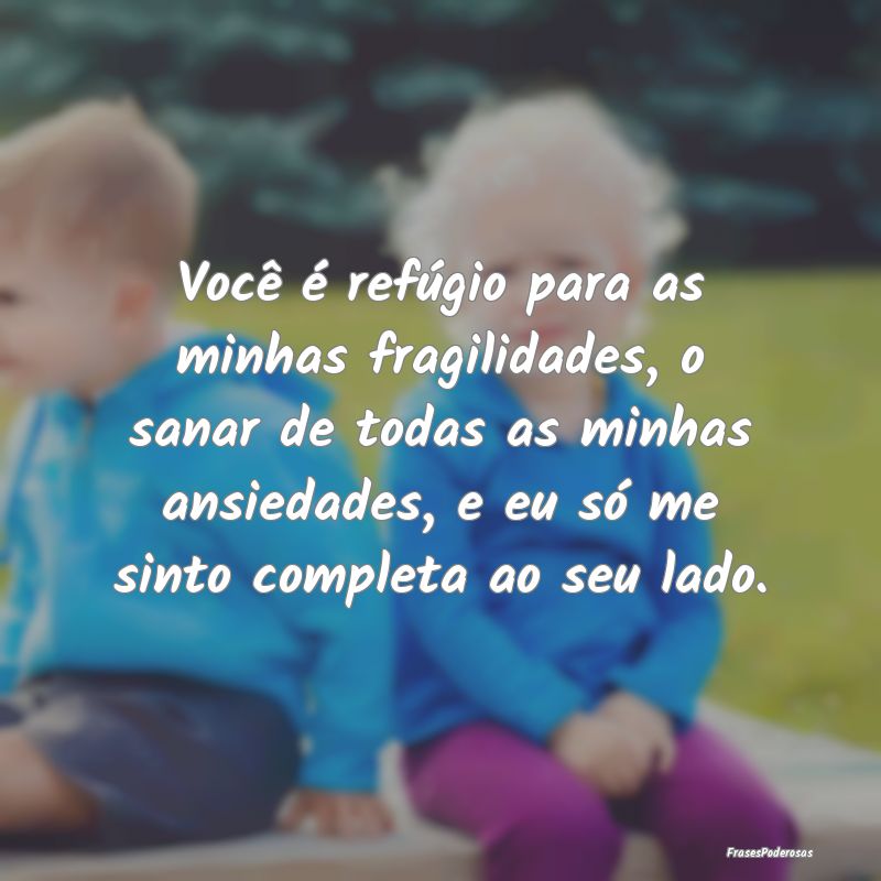 Você é refúgio para as minhas fragilidades, o s... Você é refúgio para as minhas fragilidades, o s...
