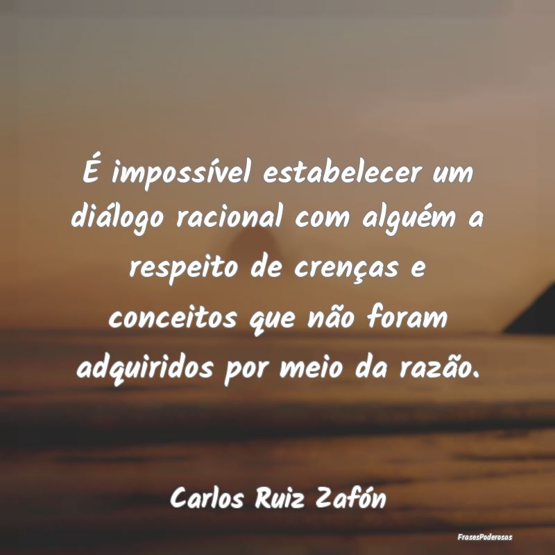 É impossível estabelecer um diálogo racional co... É impossível estabelecer um diálogo racional co...