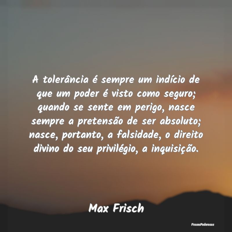 A tolerância é sempre um indício de que um pode...