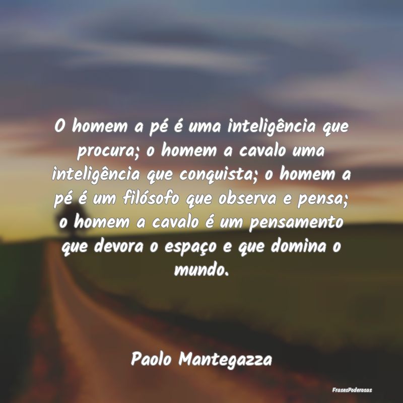 O homem a pé é uma inteligência que procura; o ... O homem a pé é uma inteligência que procura; o ...