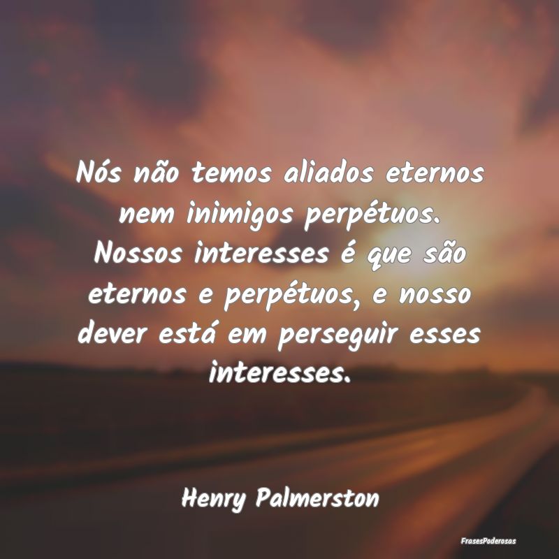 Nós não temos aliados eternos nem inimigos perpÃ... Nós não temos aliados eternos nem inimigos perpÃ...