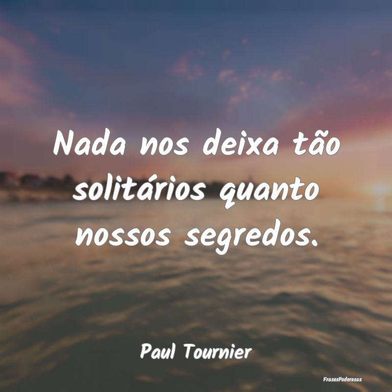 Nada nos deixa tão solitários quanto nossos segr...