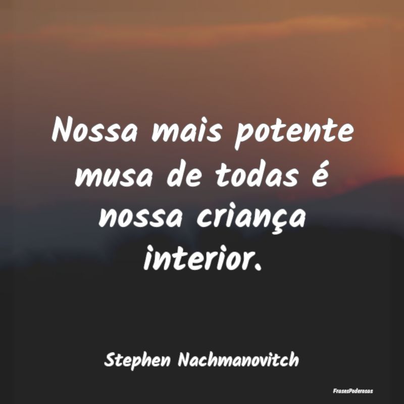 Frases sobre Criatividade - Nossa mais potente musa de todas é nossa criança...