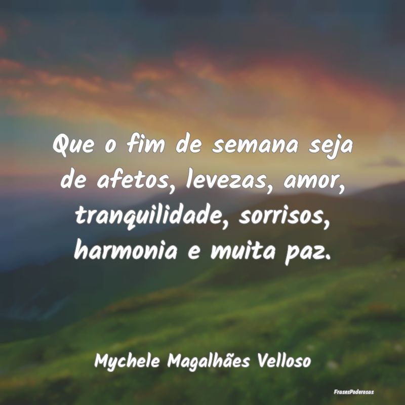 Que o fim de semana seja de afetos, levezas, amor,... Que o fim de semana seja de afetos, levezas, amor,...