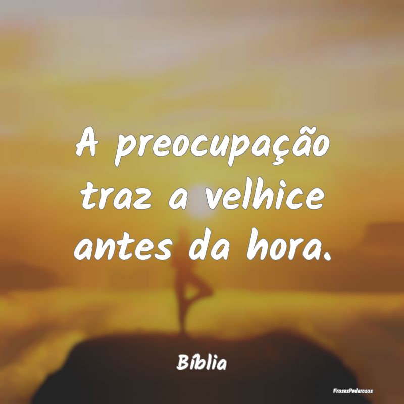 A preocupação traz a velhice antes da hora....