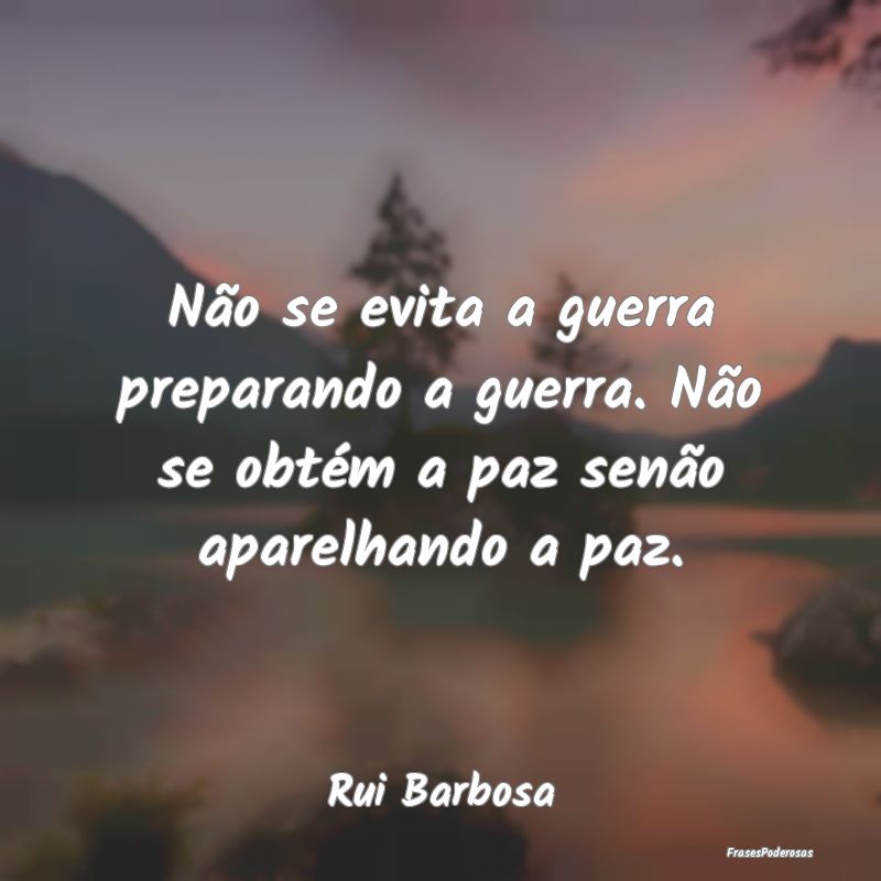 Não se evita a guerra preparando a guerra. Não s...
