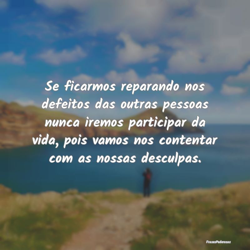 Se ficarmos reparando nos defeitos das outras pess... Se ficarmos reparando nos defeitos das outras pess...