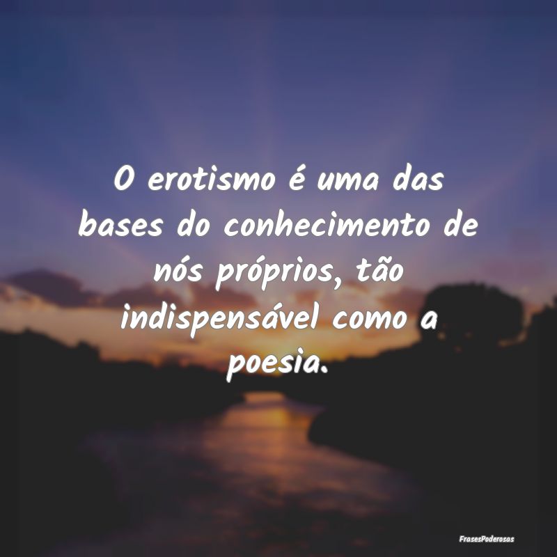O erotismo é uma das bases do conhecimento de nó... O erotismo é uma das bases do conhecimento de nó...
