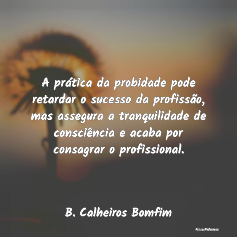 A prática da probidade pode retardar o sucesso da... A prática da probidade pode retardar o sucesso da...