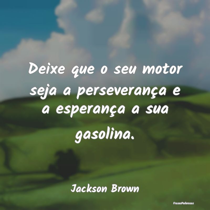 Deixe que o seu motor seja a perseverança e a esp...