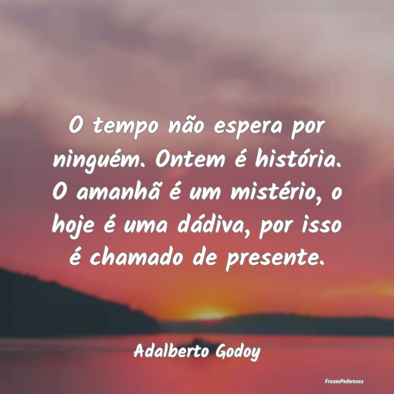 O tempo não espera por ninguém. Ontem é histór... O tempo não espera por ninguém. Ontem é histór...