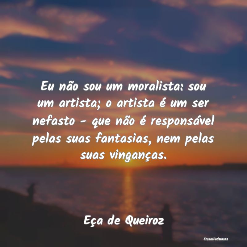 Eu não sou um moralista: sou um artista; o artist... Eu não sou um moralista: sou um artista; o artist...