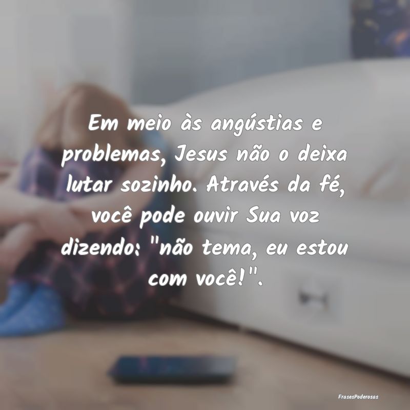 Em meio às angústias e problemas, Jesus não o d... Em meio às angústias e problemas, Jesus não o d...
