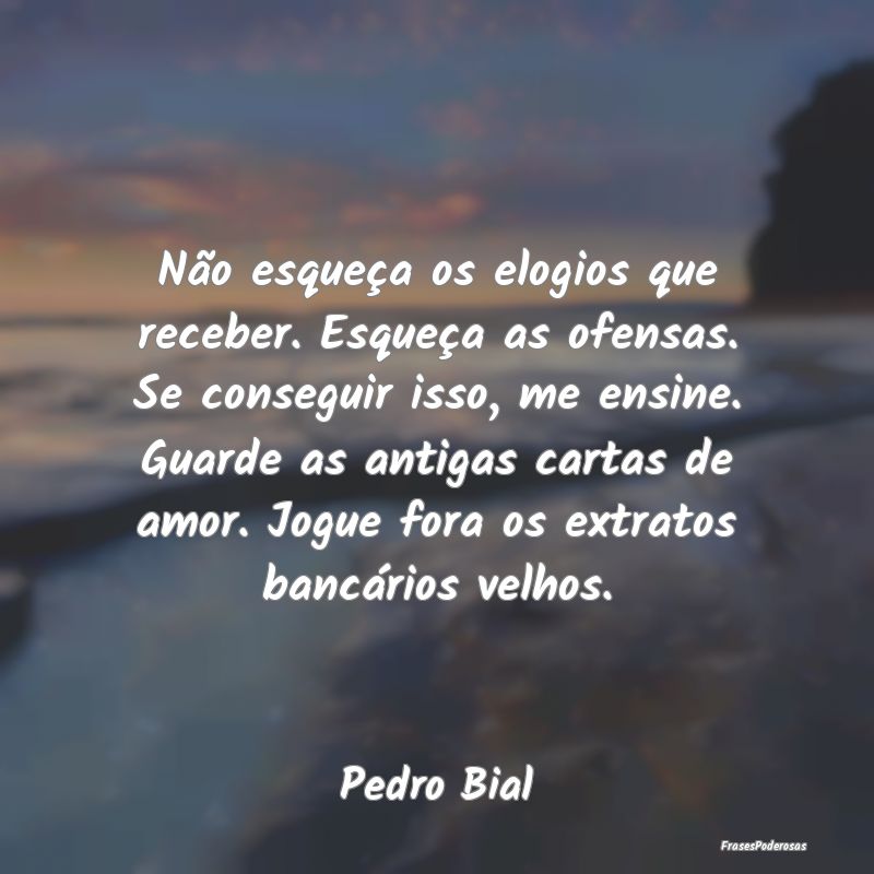 Não esqueça os elogios que receber. Esqueça as ... Não esqueça os elogios que receber. Esqueça as ...