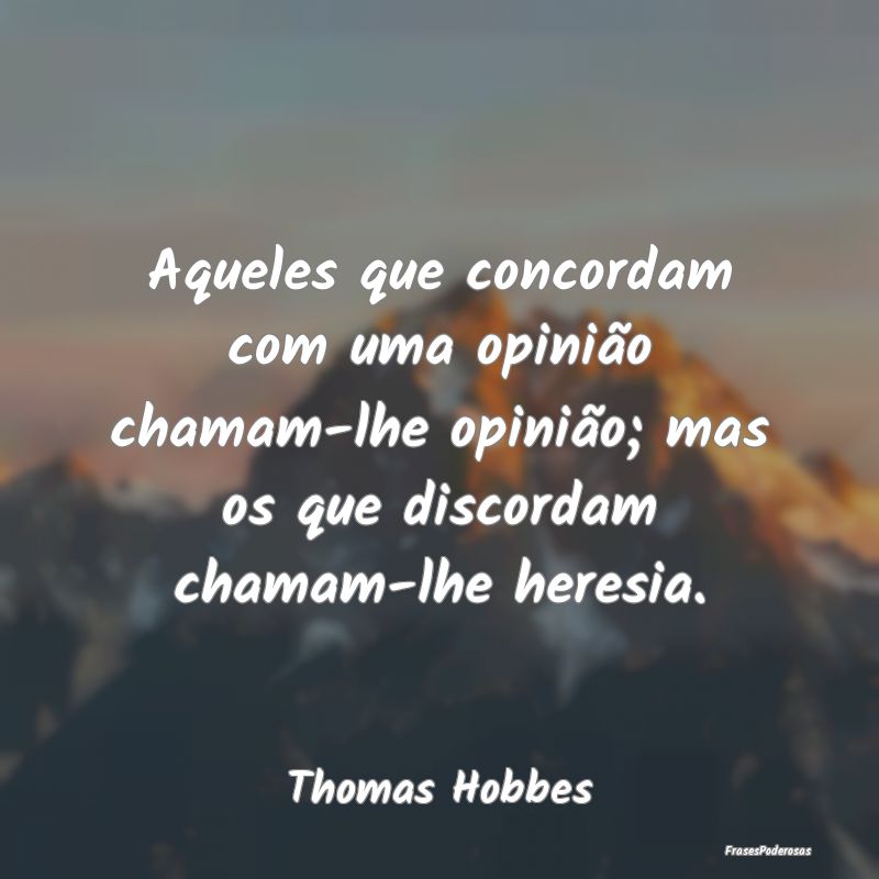 Aqueles que concordam com uma opinião chamam-lhe ... Aqueles que concordam com uma opinião chamam-lhe ...