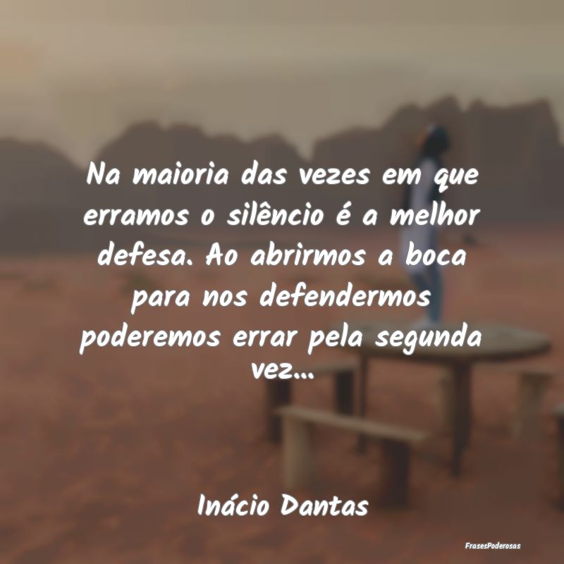 Na maioria das vezes em que erramos o silêncio é... Na maioria das vezes em que erramos o silêncio é...