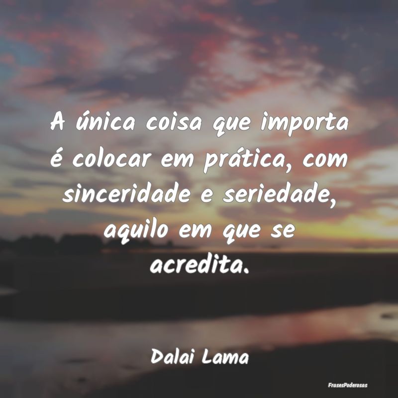 A única coisa que importa é colocar em prática,... A única coisa que importa é colocar em prática,...