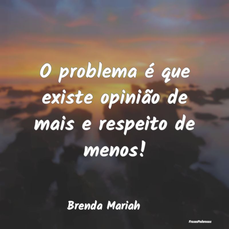 O problema é que existe opinião de mais e respei...