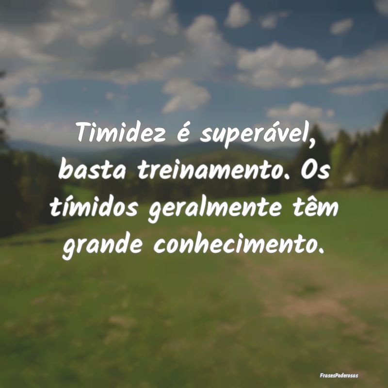 Timidez é superável, basta treinamento. Os tími...