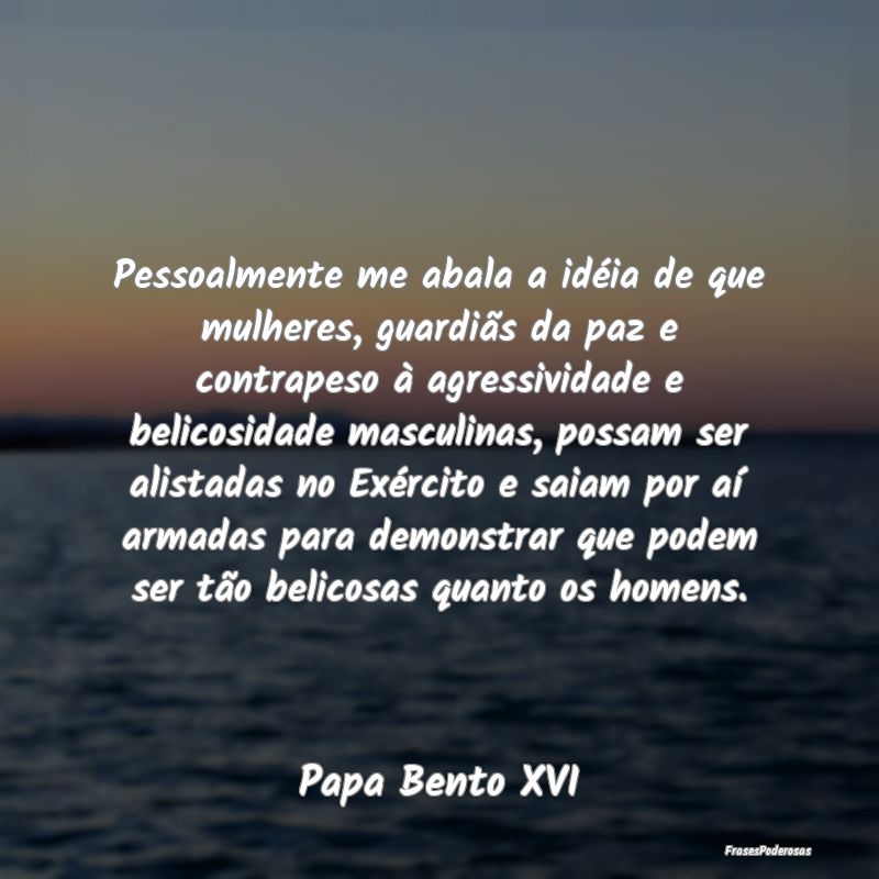 Pessoalmente me abala a idéia de que mulheres, gu... Pessoalmente me abala a idéia de que mulheres, gu...