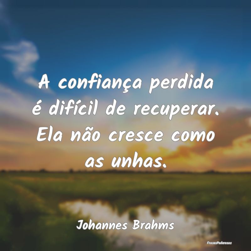 A confiança perdida é difícil de recuperar. Ela...