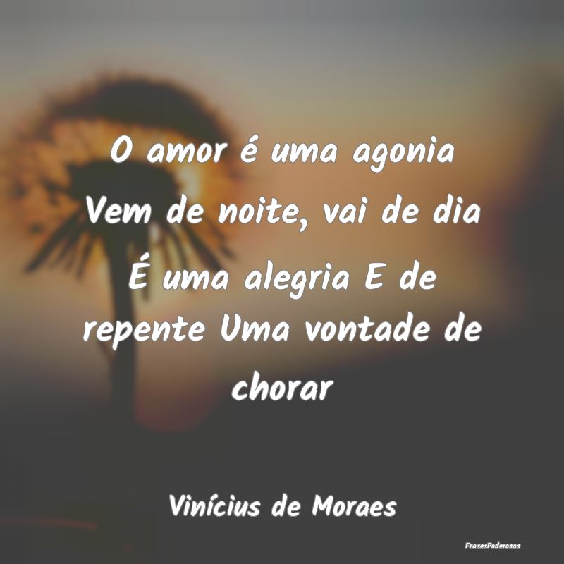 O amor é uma agonia Vem de noite, vai de dia É u... O amor é uma agonia Vem de noite, vai de dia É u...