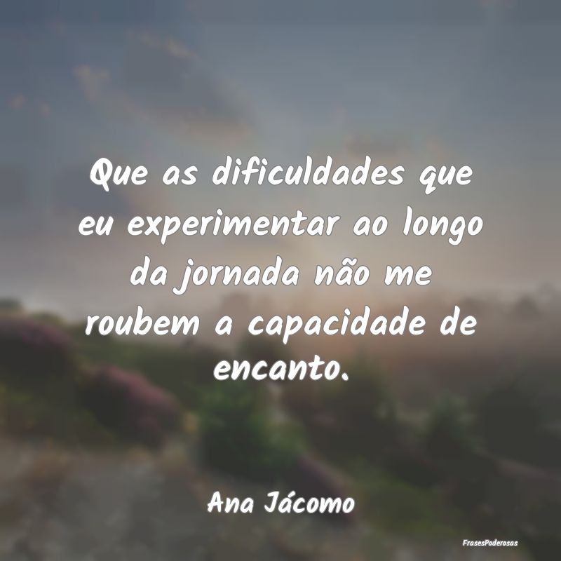 Frases de Dificuldade - Que as dificuldades que eu experimentar ao longo d...