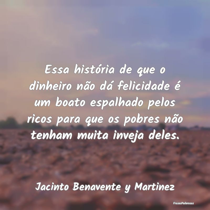 Essa história de que o dinheiro não dá felicida... Essa história de que o dinheiro não dá felicida...