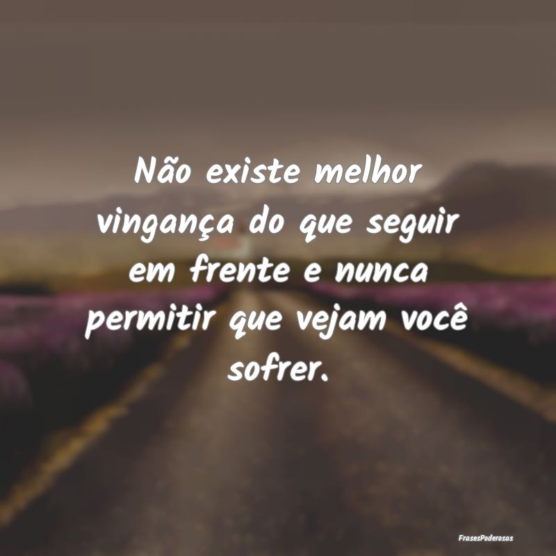 Não existe melhor vingança do que seguir em fren...