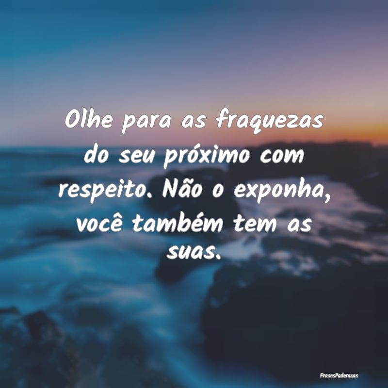 Olhe para as fraquezas do seu próximo com respeit... Olhe para as fraquezas do seu próximo com respeit...
