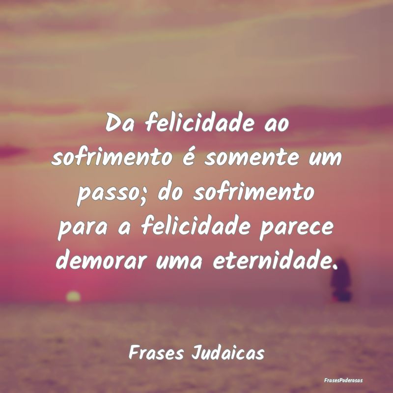 Da felicidade ao sofrimento é somente um passo; d...