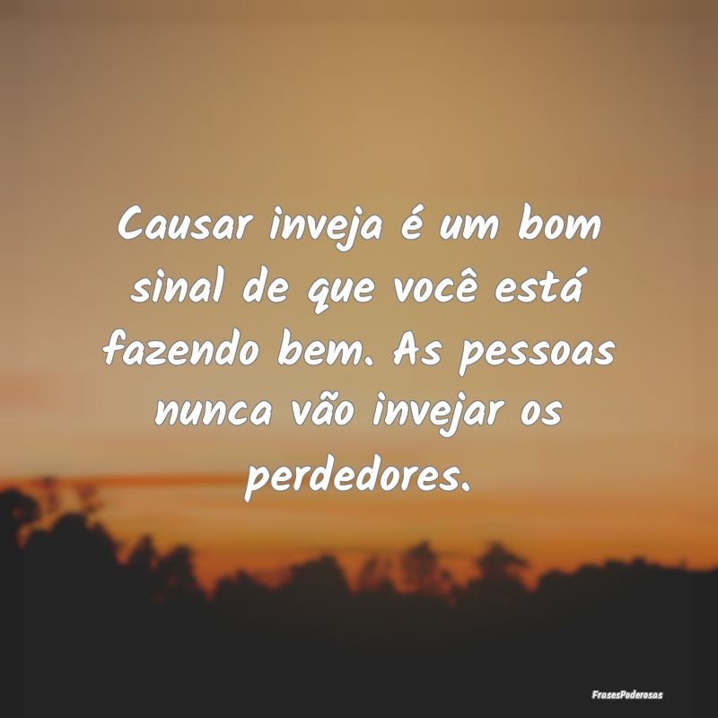 Causar inveja é um bom sinal de que você está f... Causar inveja é um bom sinal de que você está f...