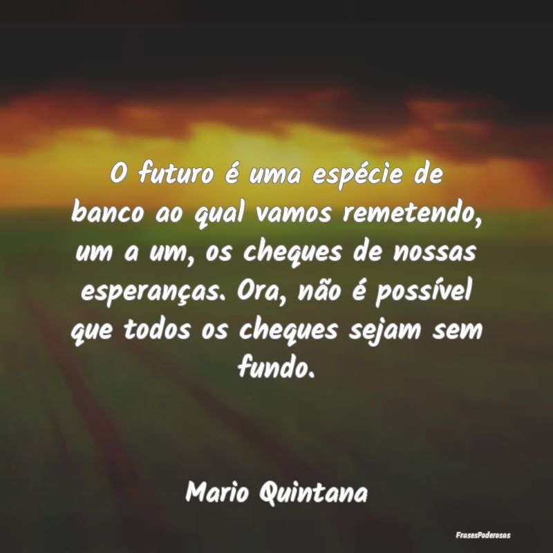O futuro é uma espécie de banco ao qual vamos re... O futuro é uma espécie de banco ao qual vamos re...