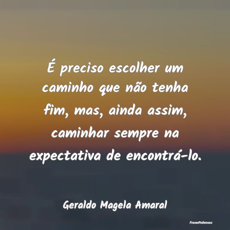 É preciso escolher um caminho que não tenha fim,... É preciso escolher um caminho que não tenha fim,...