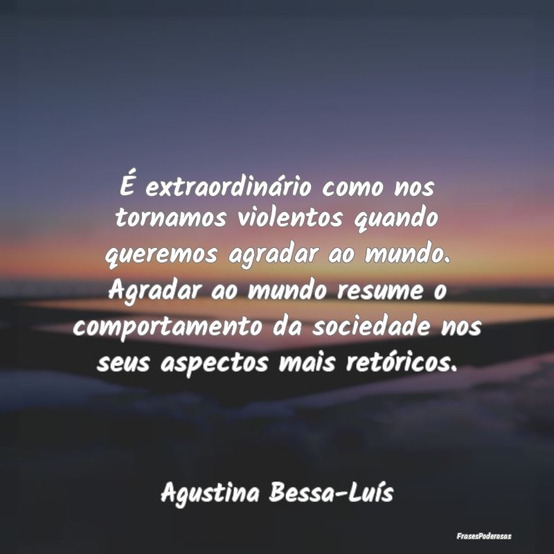 É extraordinário como nos tornamos violentos qua... É extraordinário como nos tornamos violentos qua...