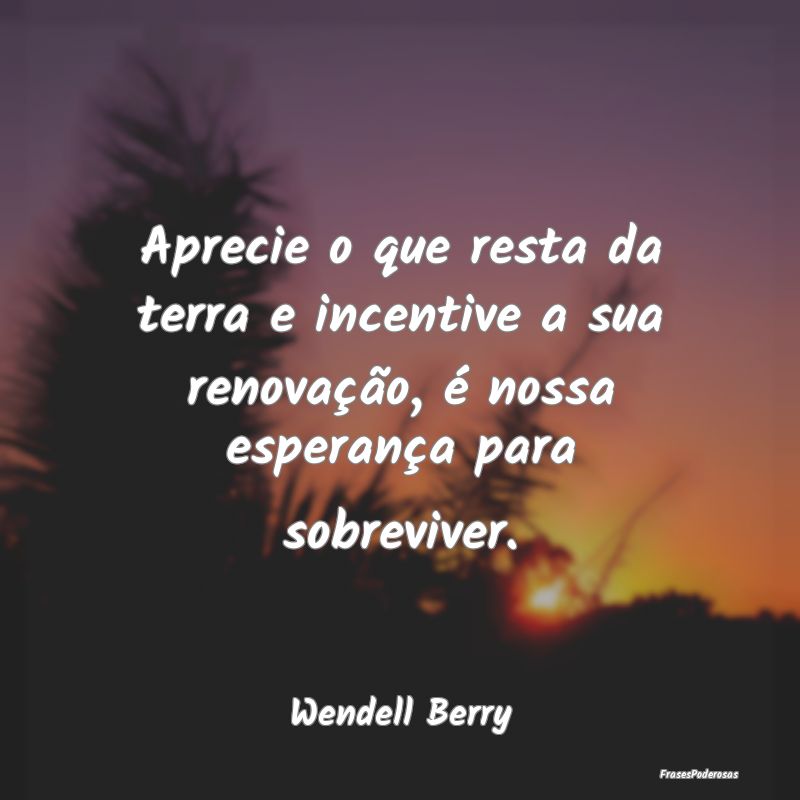 Aprecie o que resta da terra e incentive a sua ren...